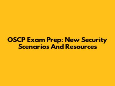 OSCP Exam Prep: New Security Scenarios And Resources