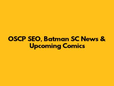 OSCP SEO, Batman SC News & Upcoming Comics
