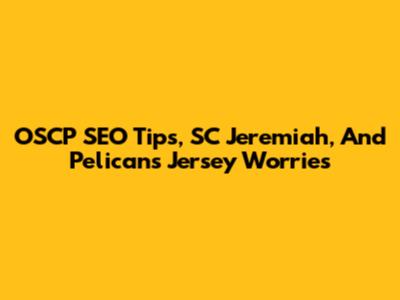 OSCP SEO Tips, SC Jeremiah, And Pelicans Jersey Worries