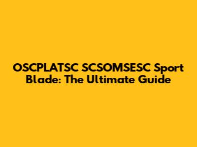 OSCPLATSC SCSOMSESC Sport Blade: The Ultimate Guide