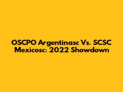 OSCPO Argentinasc Vs. SCSC Mexicosc: 2022 Showdown