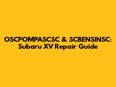 OSCPOMPASCSC & SCBENSINSC: Subaru XV Repair Guide