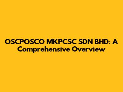 OSCPOSCO MKPCSC SDN BHD: A Comprehensive Overview