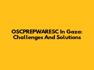 OSCPREPWARESC In Gaza: Challenges And Solutions