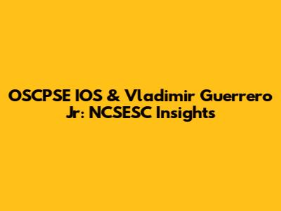OSCPSE IOS & Vladimir Guerrero Jr: NCSESC Insights
