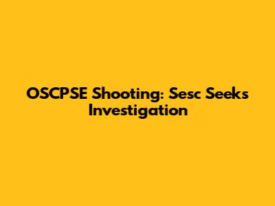 OSCPSE Shooting: Sesc Seeks Investigation