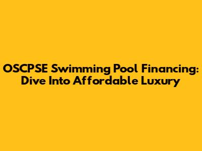 OSCPSE Swimming Pool Financing: Dive Into Affordable Luxury