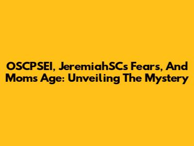 OSCPSEI, JeremiahSC's Fears, And Mom's Age: Unveiling The Mystery