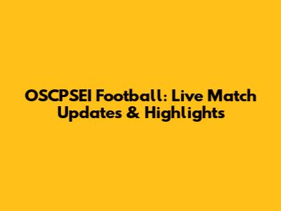 OSCPSEI Football: Live Match Updates & Highlights