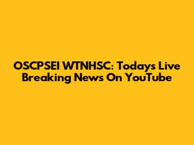 OSCPSEI WTNHSC: Today's Live Breaking News On YouTube