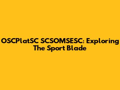 OSCPlatSC SCSOMSESC: Exploring The Sport Blade