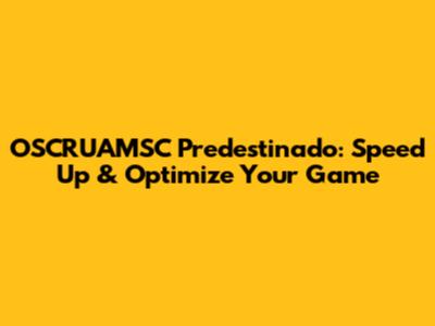 OSCRUAMSC Predestinado: Speed Up & Optimize Your Game