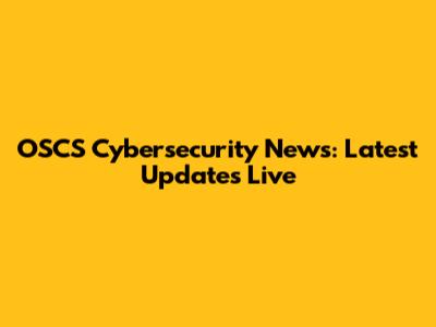 OSCS Cybersecurity News: Latest Updates Live