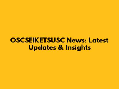OSCSEIKETSUSC News: Latest Updates & Insights