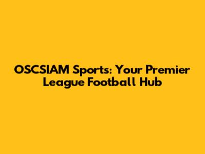 OSCSIAM Sports: Your Premier League Football Hub