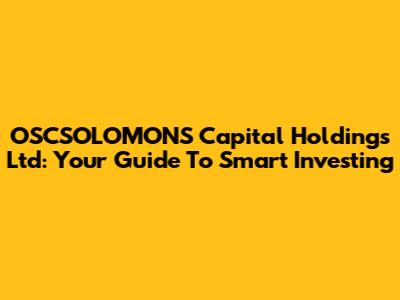 OSCSOLOMONS Capital Holdings Ltd: Your Guide To Smart Investing