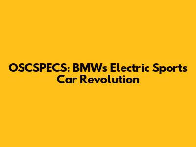 OSCSPECS: BMW's Electric Sports Car Revolution