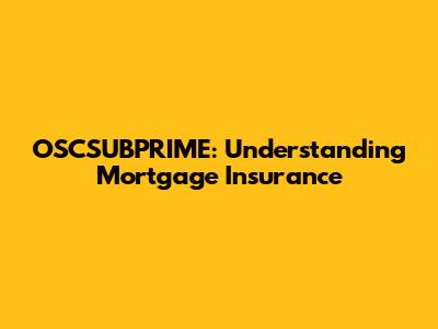 OSCSUBPRIME: Understanding Mortgage Insurance