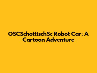 OSCSchottischSc Robot Car: A Cartoon Adventure