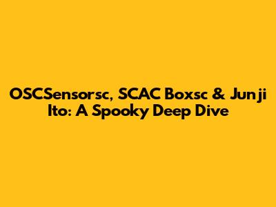 OSCSensorsc, SCAC Boxsc & Junji Ito: A Spooky Deep Dive