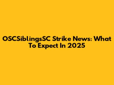 OSCSiblingsSC Strike News: What To Expect In 2025