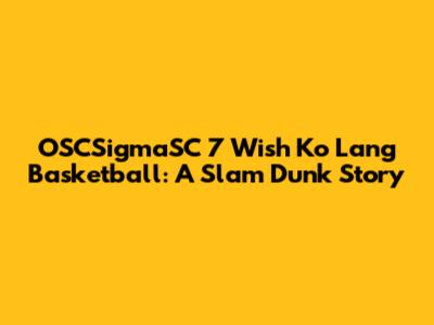 OSCSigmaSC 7 Wish Ko Lang Basketball: A Slam Dunk Story