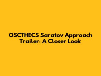 OSCTHECS Saratov Approach Trailer: A Closer Look