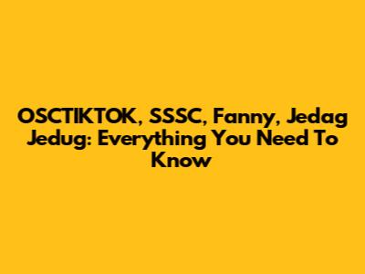 OSCTIKTOK, SSSC, Fanny, Jedag Jedug: Everything You Need To Know