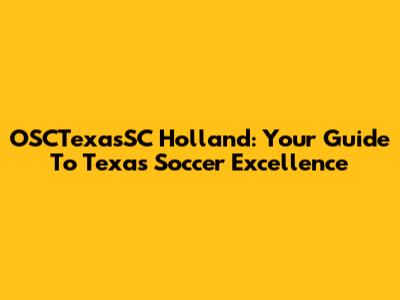 OSCTexasSC Holland: Your Guide To Texas Soccer Excellence