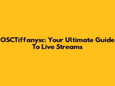 OSCTiffanysc: Your Ultimate Guide To Live Streams