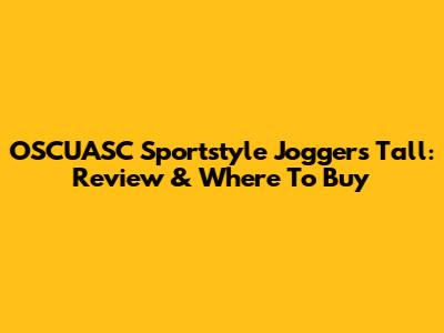 OSCUASC Sportstyle Joggers Tall: Review & Where To Buy