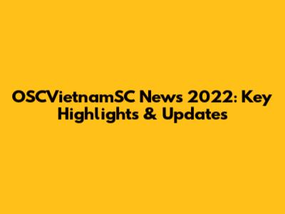 OSCVietnamSC News 2022: Key Highlights & Updates
