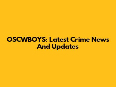OSCWBOYS: Latest Crime News And Updates