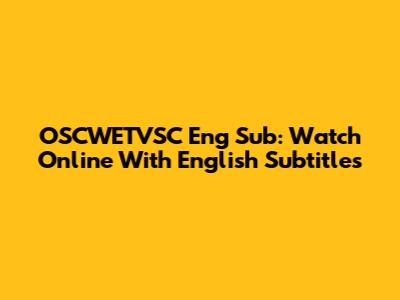 OSCWETVSC Eng Sub: Watch Online With English Subtitles