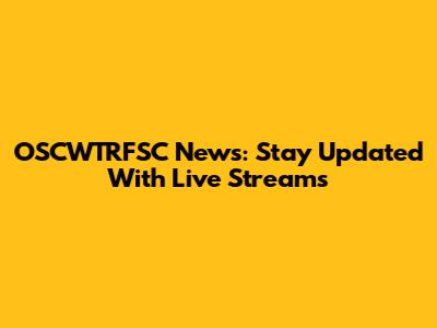 OSCWTRFSC News: Stay Updated With Live Streams
