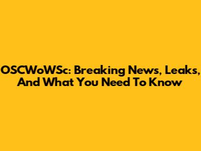 OSCWoWSc: Breaking News, Leaks, And What You Need To Know