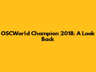 OSCWorld Champion 2018: A Look Back