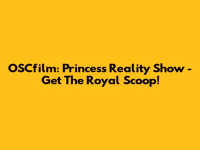 OSCfilm: Princess Reality Show - Get The Royal Scoop!