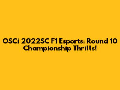 OSCi 2022SC F1 Esports: Round 10 Championship Thrills!