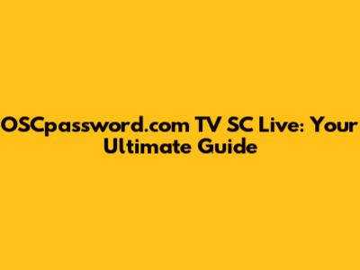 OSCpassword.com TV SC Live: Your Ultimate Guide