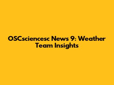 OSCsciencesc News 9: Weather Team Insights