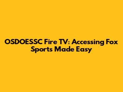 OSDOESSC Fire TV: Accessing Fox Sports Made Easy