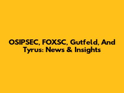 OSIPSEC, FOXSC, Gutfeld, And Tyrus: News & Insights