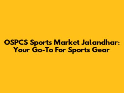 OSPCS Sports Market Jalandhar: Your Go-To For Sports Gear