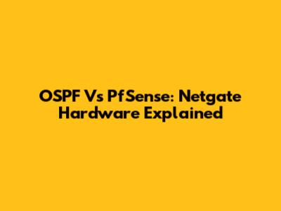 OSPF Vs PfSense: Netgate Hardware Explained