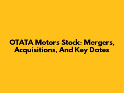 OTATA Motors Stock: Mergers, Acquisitions, And Key Dates