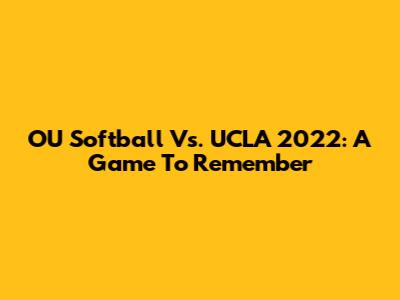 OU Softball Vs. UCLA 2022: A Game To Remember