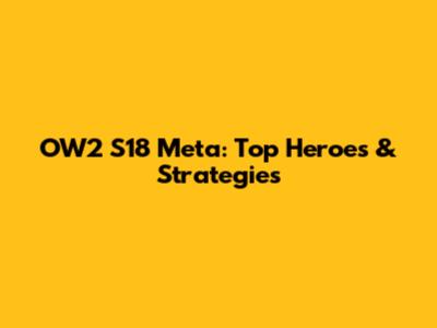 OW2 S18 Meta: Top Heroes & Strategies