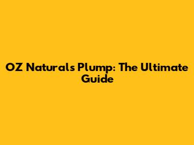 OZ Naturals Plump: The Ultimate Guide