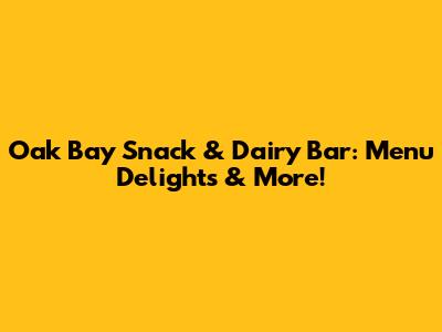 Oak Bay Snack & Dairy Bar: Menu Delights & More!